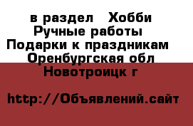  в раздел : Хобби. Ручные работы » Подарки к праздникам . Оренбургская обл.,Новотроицк г.